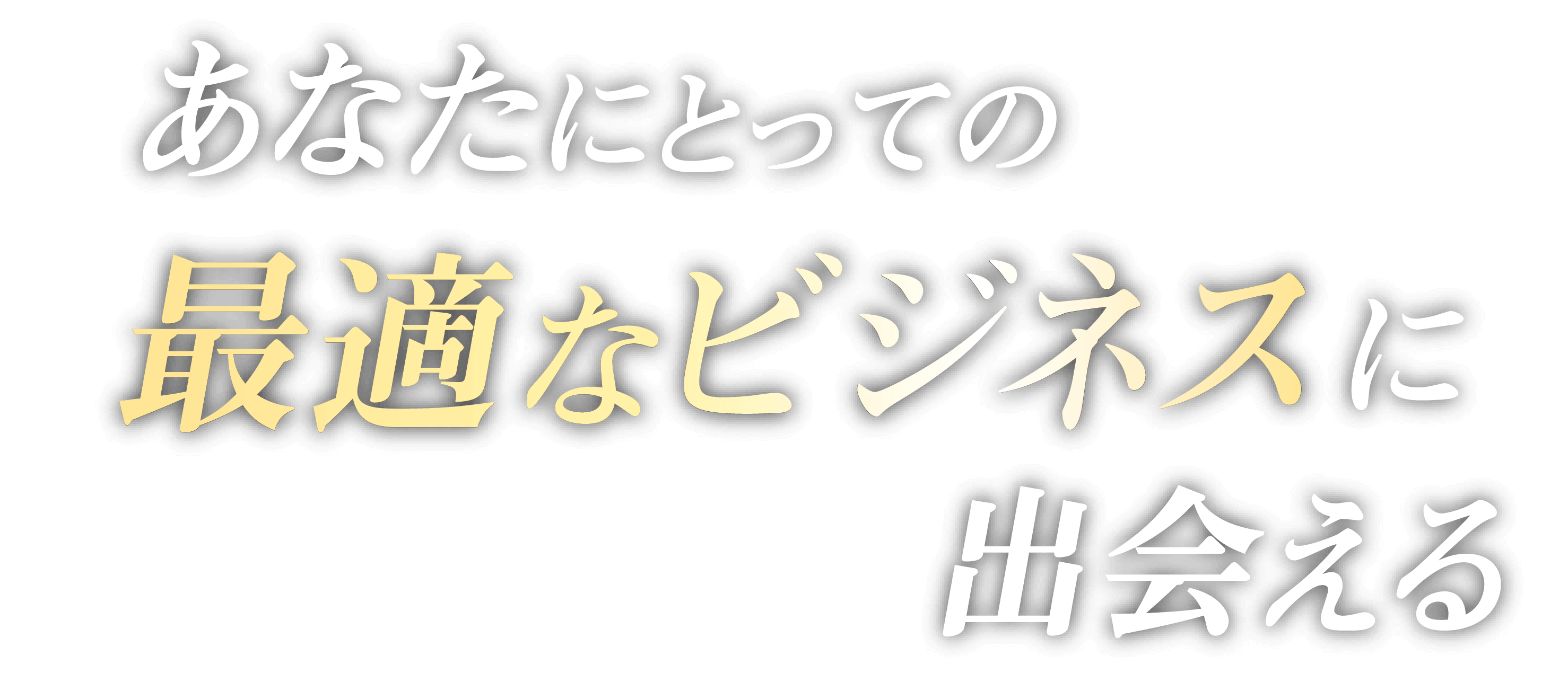 あなたにとっての最適なビジネスに出会える