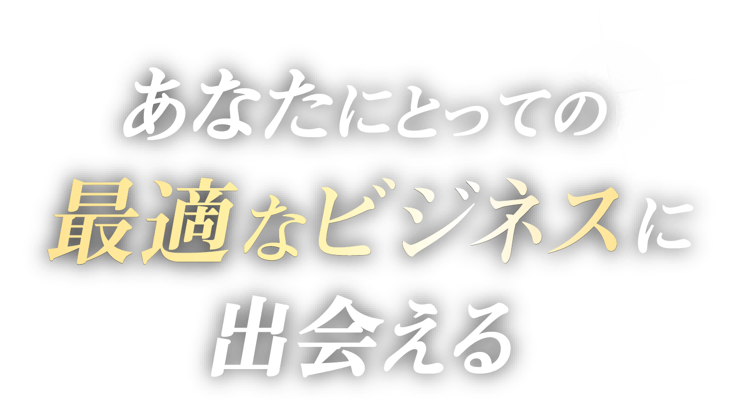 あなたにとっての最適なビジネスに出会える